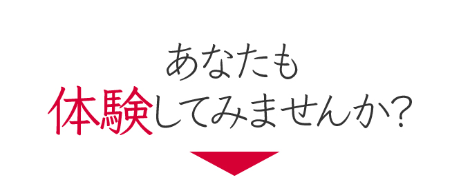 あなたも体験してみませんか?